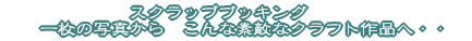 �X�N���b�v�u�b�L���O�@ �@�@�ꖇ�̎ʐ^����@����ȑf�G�ȃN���t�g��i�ցE�E